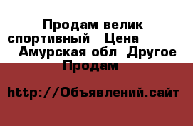 Продам велик спортивный › Цена ­ 8 000 - Амурская обл. Другое » Продам   